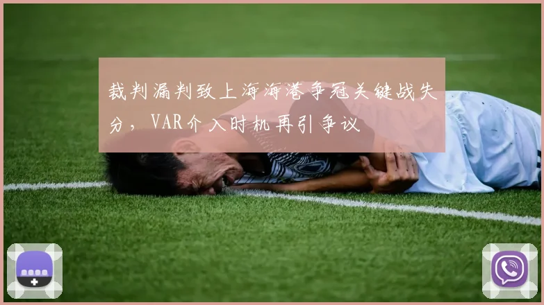 裁判漏判致上海海港争冠关键战失分，VAR介入时机再引争议