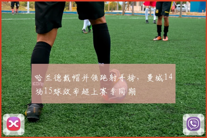 哈兰德戴帽并领跑射手榜,曼城14场15球效率超上赛季同期