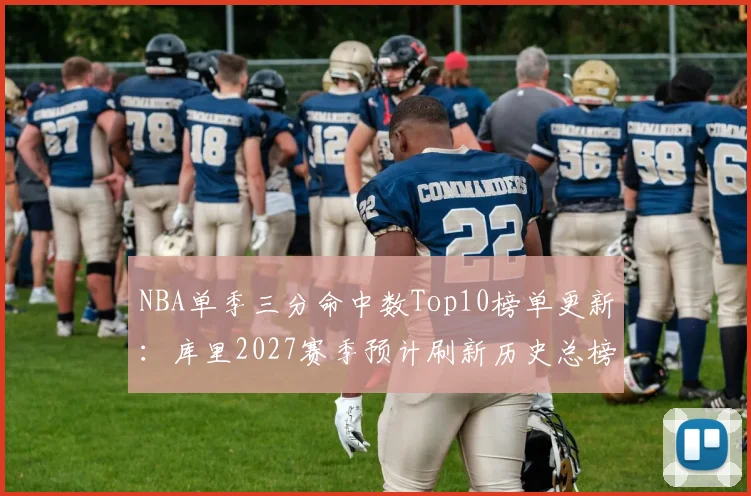 NBA单季三分命中数Top10榜单更新：库里2027赛季预计刷新历史总榜纪录__br_