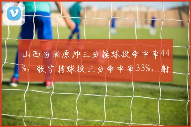 山西汾酒原帅三分接球投命中率44%,张宁持球投三分命中率33%,射手角色定位影响